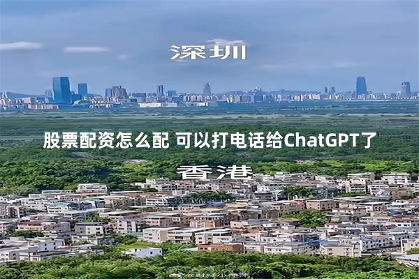 股票配资怎么配 可以打电话给ChatGPT了