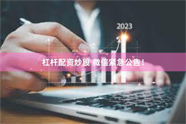 杠杆配资炒股 微信紧急公告！