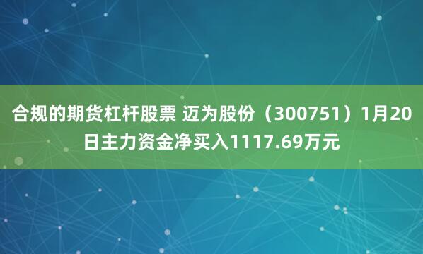 合规的期货杠杆股票 迈为股份（300751）1月20日主力资金净买入1117.69万元