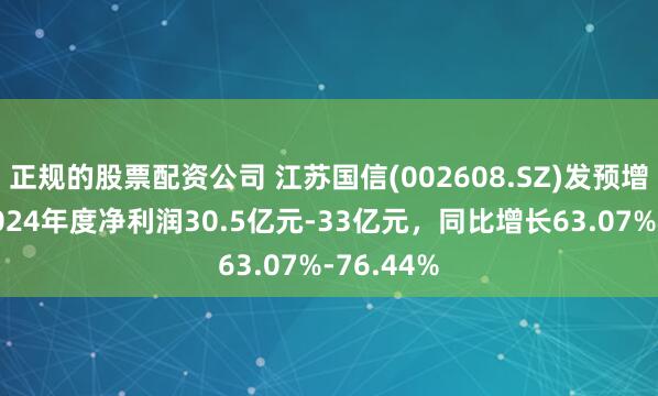 正规的股票配资公司 江苏国信(002608.SZ)发预增，预计2024年度净利润30.5亿元-33亿元，同比增长63.07%-76.44%