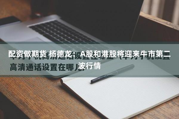 配资做期货 杨德龙：A股和港股将迎来牛市第二波行情