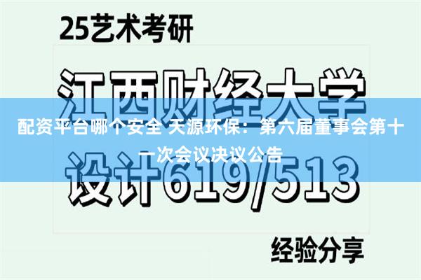 配资平台哪个安全 天源环保：第六届董事会第十一次会议决议公告