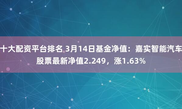 十大配资平台排名 3月14日基金净值：嘉实智能汽车股票最新净值2.249，涨1.63%